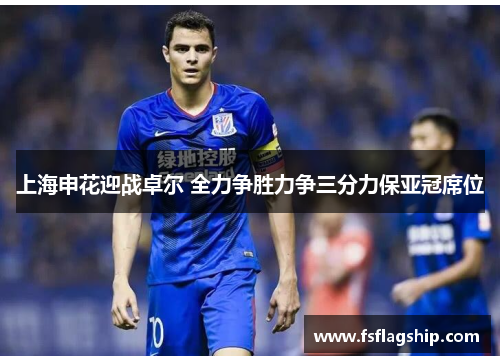 上海申花迎战卓尔 全力争胜力争三分力保亚冠席位