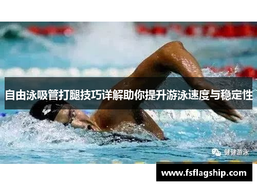 自由泳吸管打腿技巧详解助你提升游泳速度与稳定性