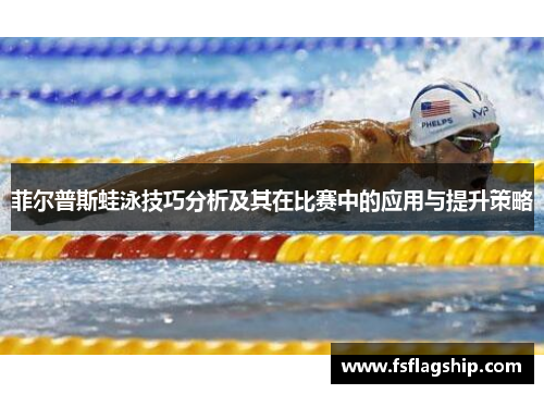 菲尔普斯蛙泳技巧分析及其在比赛中的应用与提升策略